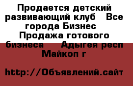 Продается детский развивающий клуб - Все города Бизнес » Продажа готового бизнеса   . Адыгея респ.,Майкоп г.